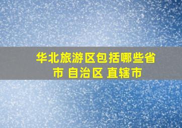 华北旅游区包括哪些省 市 自治区 直辖市